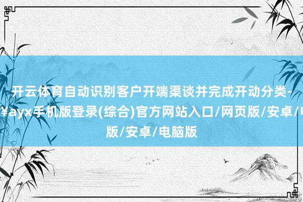 开云体育自动识别客户开端渠谈并完成开动分类-🔥ayx手机版登录(综合)官方网站入口/网页版/安卓/电脑版