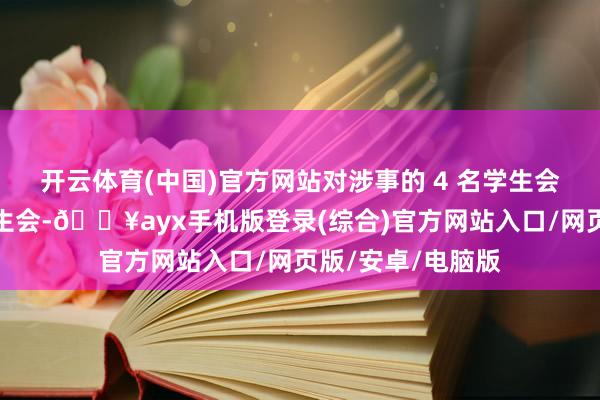 开云体育(中国)官方网站对涉事的 4 名学生会干部已清退出学生会-🔥ayx手机版登录(综合)官方网站入口/网页版/安卓/电脑版