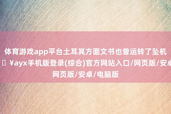 体育游戏app平台土耳其方面文书也曾运转了坠机看望-🔥ayx手机版登录(综合)官方网站入口/网页版/安卓/电脑版