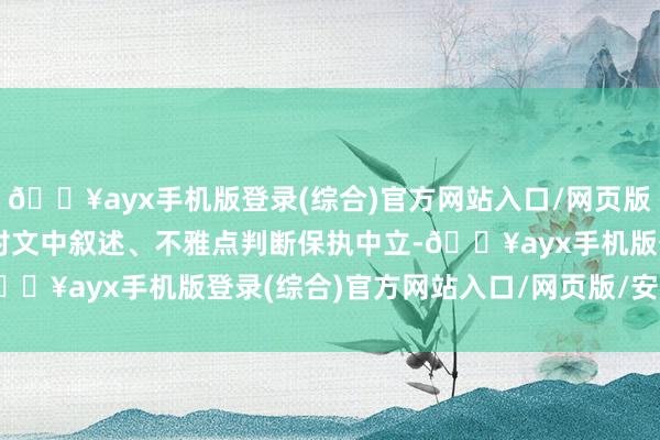 🔥ayx手机版登录(综合)官方网站入口/网页版/安卓/电脑版和讯网站对文中叙述、不雅点判断保执中立-🔥ayx手机版登录(综合)官方网站入口/网页版/安卓/电脑版