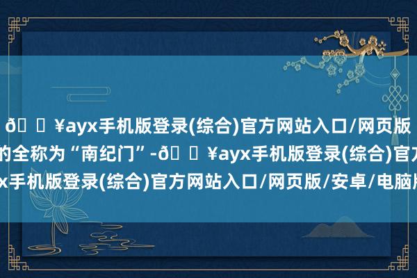 🔥ayx手机版登录(综合)官方网站入口/网页版/安卓/电脑版 老南门的全称为“南纪门”-🔥ayx手机版登录(综合)官方网站入口/网页版/安卓/电脑版
