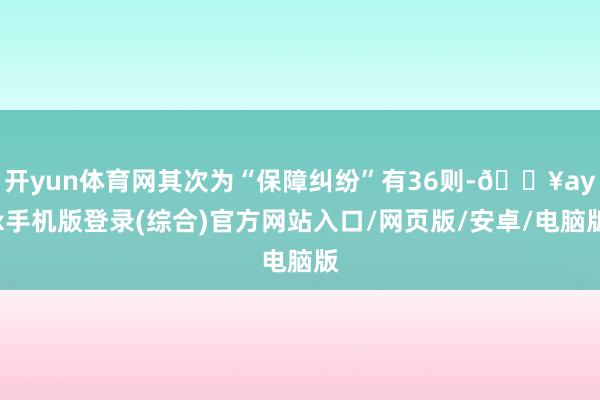 开yun体育网其次为“保障纠纷”有36则-🔥ayx手机版登录(综合)官方网站入口/网页版/安卓/电脑版