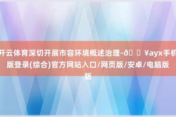 开云体育深切开展市容环境概述治理-🔥ayx手机版登录(综合)官方网站入口/网页版/安卓/电脑版